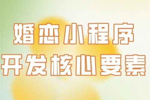 婚戀小程序開發的核心要素(圖1) 婚戀小程序開發的核心要素(圖1)