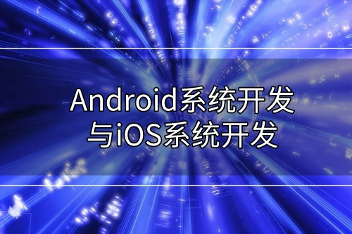 Android系統開發與iOS系統開發有哪些不同   
