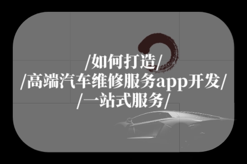 如何打造高端汽車維修服務app開發一站式服務(圖1) 如何打造高端汽車維修服務app開發一站式服務(圖1)